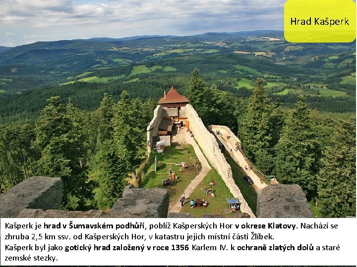 Hrad Kašperk je hrad v Šumavském podhůří, poblíž Kašperských Hor v okrese Klatovy. Nachází