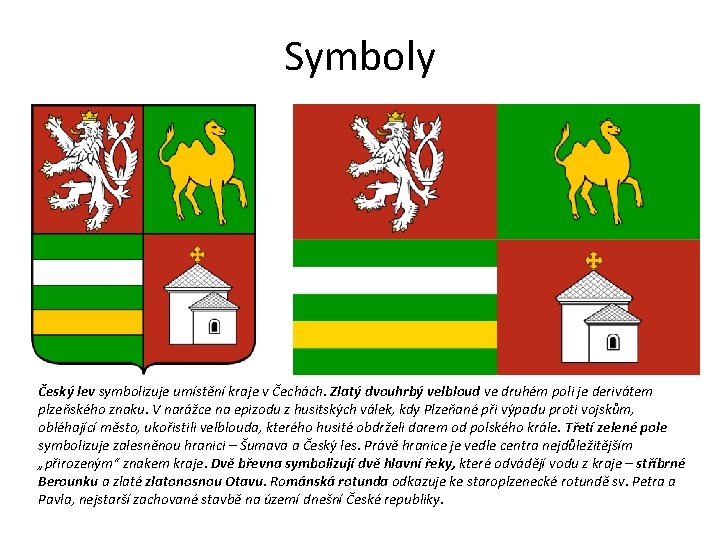 Symboly Český lev symbolizuje umístění kraje v Čechách. Zlatý dvouhrbý velbloud ve druhém poli