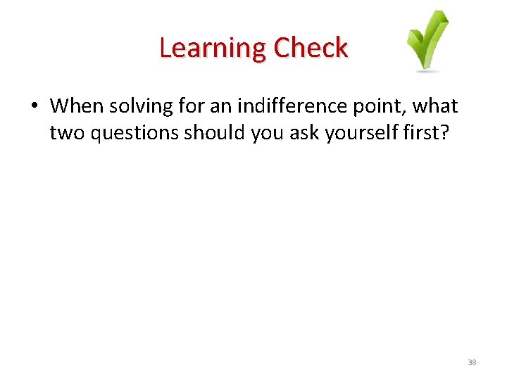 Learning Check • When solving for an indifference point, what two questions should you