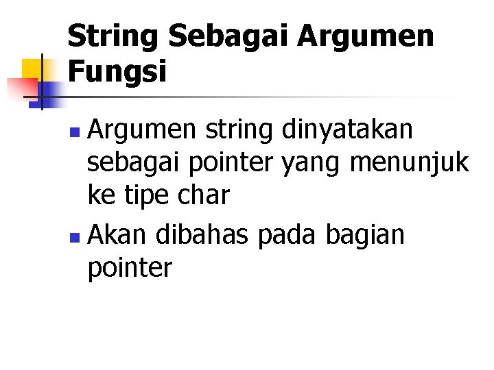 String Sebagai Argumen Fungsi Argumen string dinyatakan sebagai pointer yang menunjuk ke tipe char