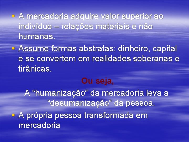 § A mercadoria adquire valor superior ao indivíduo – relações materiais e não humanas.