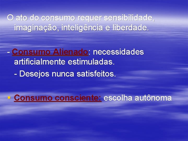 O ato do consumo requer sensibilidade, imaginação, inteligência e liberdade. - Consumo Alienado: necessidades