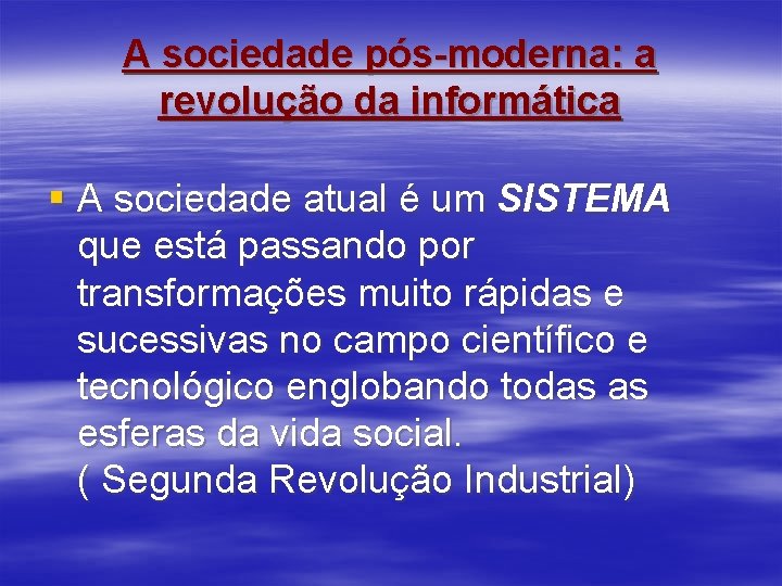 A sociedade pós-moderna: a revolução da informática § A sociedade atual é um SISTEMA