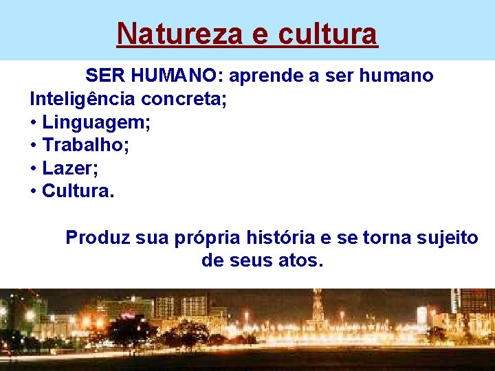 Natureza e cultura SER HUMANO: aprende a ser humano Inteligência concreta; • Linguagem; •