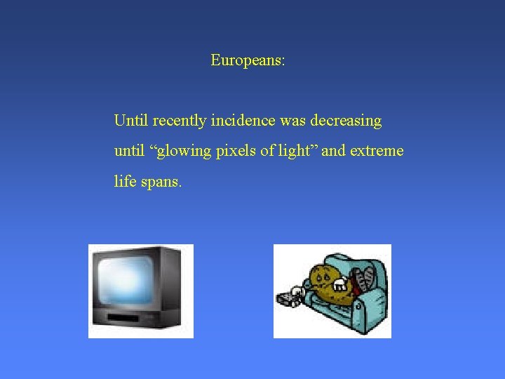 Europeans: Until recently incidence was decreasing until “glowing pixels of light” and extreme life