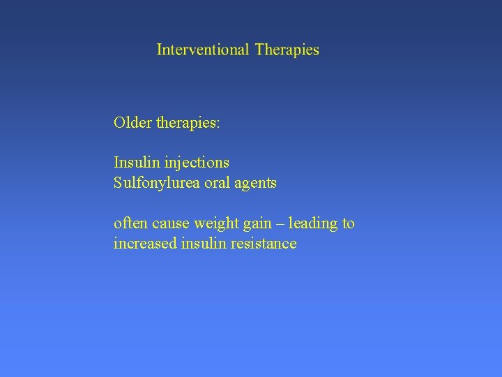 Older therapies: Insulin injections Sulfonylurea oral agents often cause weight gain – leading to