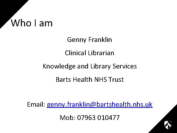 Who I am Genny Franklin Clinical Librarian Knowledge and Library Services Barts Health NHS