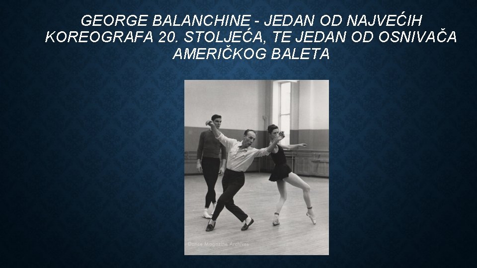 GEORGE BALANCHINE - JEDAN OD NAJVEĆIH KOREOGRAFA 20. STOLJEĆA, TE JEDAN OD OSNIVAČA AMERIČKOG