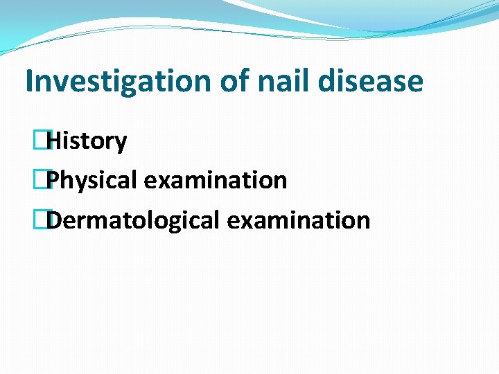 Investigation of nail disease �History �Physical examination �Dermatological examination 