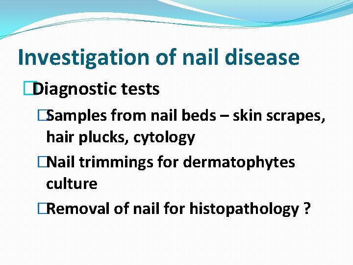 Investigation of nail disease �Diagnostic tests �Samples from nail beds – skin scrapes, hair