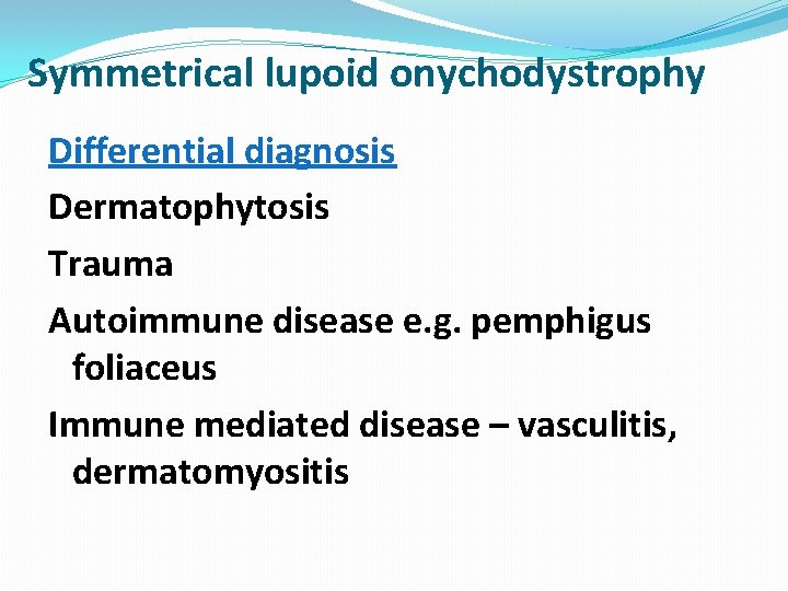 Symmetrical lupoid onychodystrophy Differential diagnosis Dermatophytosis Trauma Autoimmune disease e. g. pemphigus foliaceus Immune