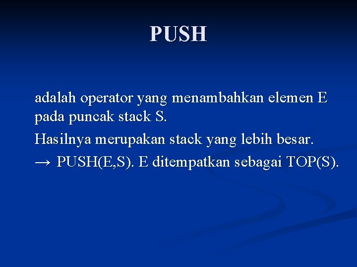 PUSH adalah operator yang menambahkan elemen E pada puncak stack S. Hasilnya merupakan stack