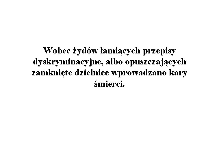 Wobec żydów łamiących przepisy dyskryminacyjne, albo opuszczających zamknięte dzielnice wprowadzano kary śmierci. 