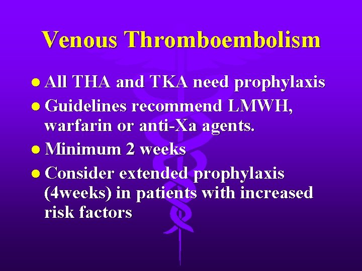 Venous Thromboembolism l All THA and TKA need prophylaxis l Guidelines recommend LMWH, warfarin