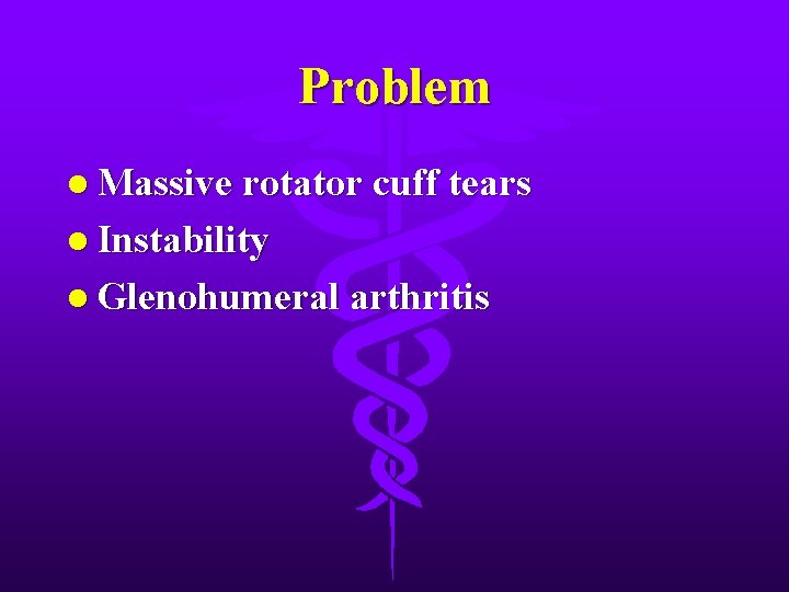 Problem l Massive rotator cuff tears l Instability l Glenohumeral arthritis 