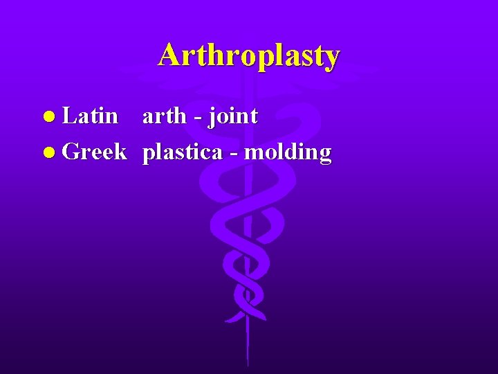 Arthroplasty l Latin arth - joint l Greek plastica - molding 