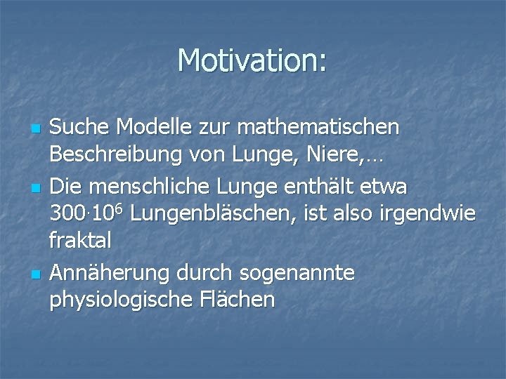 Motivation: n n n Suche Modelle zur mathematischen Beschreibung von Lunge, Niere, … Die