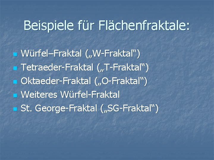 Beispiele für Flächenfraktale: n n n Würfel–Fraktal („W-Fraktal“) Tetraeder-Fraktal („T-Fraktal“) Oktaeder-Fraktal („O-Fraktal“) Weiteres Würfel-Fraktal