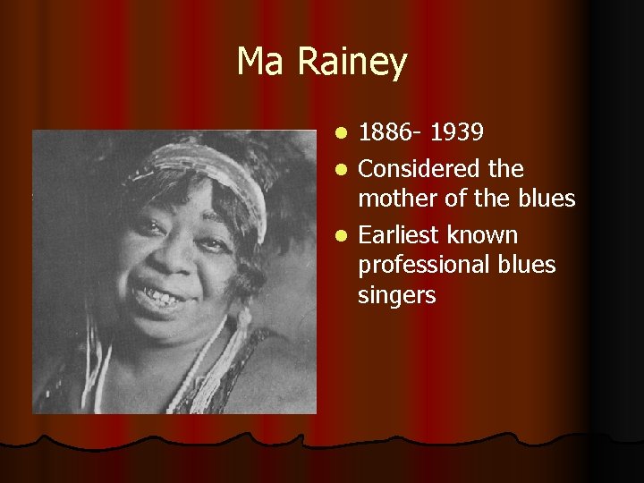 Ma Rainey 1886 - 1939 l Considered the mother of the blues l Earliest