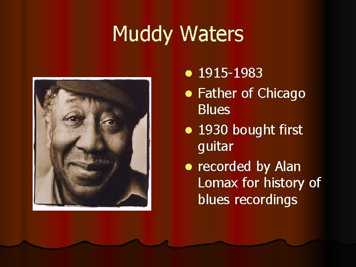 Muddy Waters l l 1915 -1983 Father of Chicago Blues 1930 bought first guitar