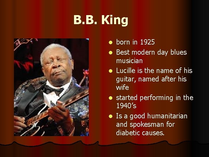 B. B. King l l l born in 1925 Best modern day blues musician