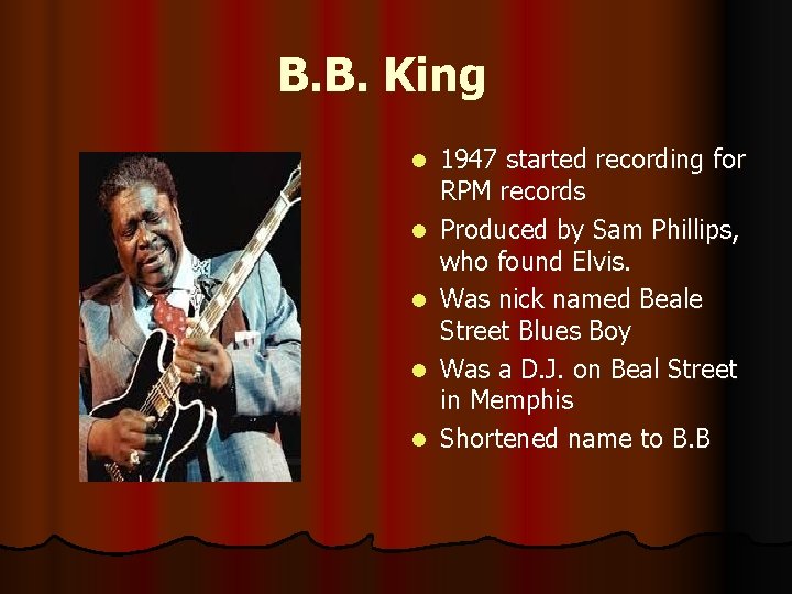 B. B. King l l l 1947 started recording for RPM records Produced by