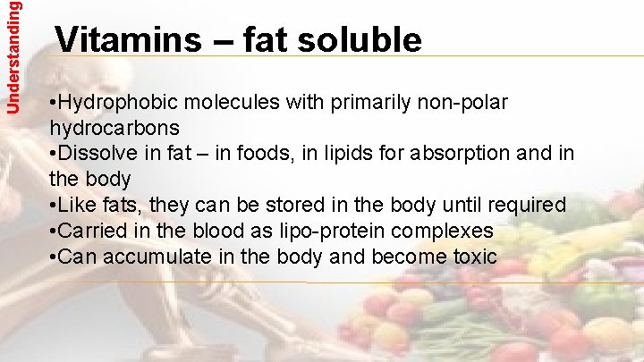 Understanding Vitamins – fat soluble • Hydrophobic molecules with primarily non-polar hydrocarbons • Dissolve