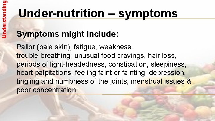 Understanding Under-nutrition – symptoms Symptoms might include: Pallor (pale skin), fatigue, weakness, trouble breathing,