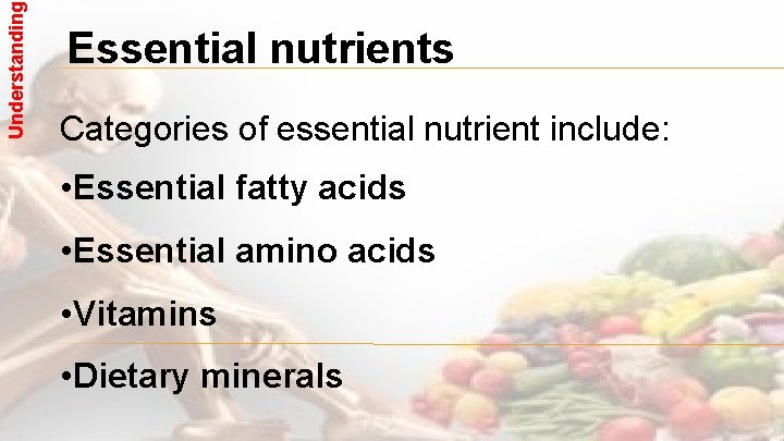 Understanding Essential nutrients Categories of essential nutrient include: • Essential fatty acids • Essential