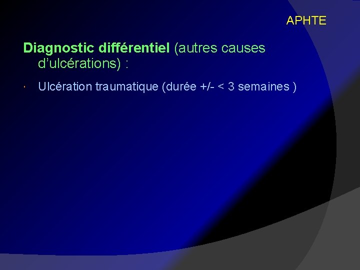 APHTE Diagnostic différentiel (autres causes d’ulcérations) : Ulcération traumatique (durée +/- < 3 semaines