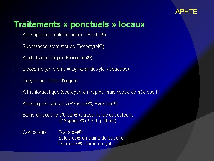 APHTE Traitements « ponctuels » locaux Antiseptiques (chlorhexidine = Eludril®) Substances aromatiques (Borostyrol®) Acide