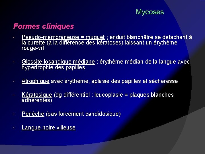 Mycoses Formes cliniques Pseudo-membraneuse = muguet ; enduit blanchâtre se détachant à la curette