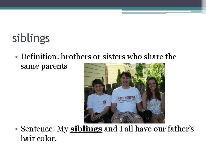 siblings • Definition: brothers or sisters who share the same parents • Sentence: My