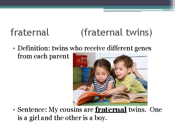 fraternal (fraternal twins) • Definition: twins who receive different genes from each parent •