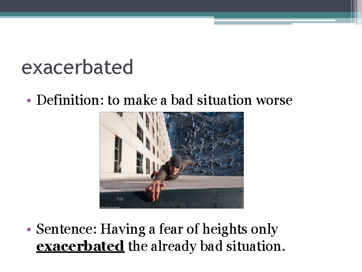 exacerbated • Definition: to make a bad situation worse • Sentence: Having a fear