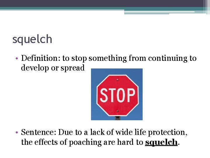 squelch • Definition: to stop something from continuing to develop or spread • Sentence: squelch • Definition: to stop something from continuing to develop or spread • Sentence: