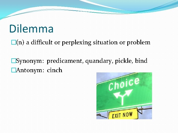 Dilemma �(n) a difficult or perplexing situation or problem �Synonym: predicament, quandary, pickle, bind