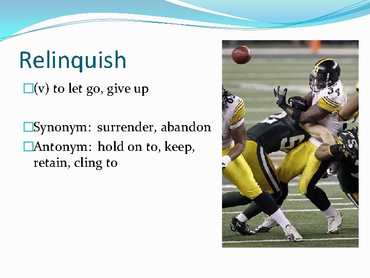 Relinquish �(v) to let go, give up �Synonym: surrender, abandon �Antonym: hold on to,