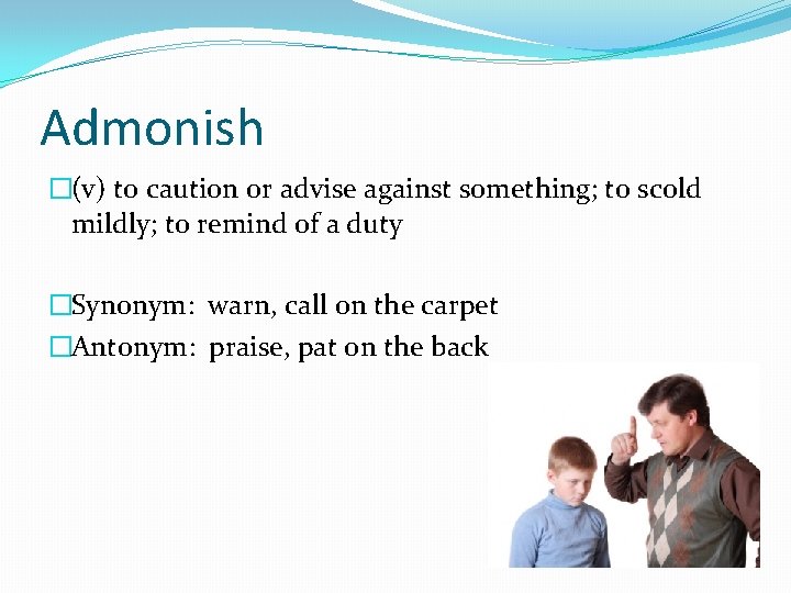 Admonish �(v) to caution or advise against something; to scold mildly; to remind of