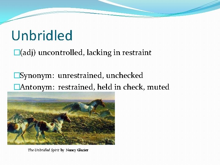 Unbridled �(adj) uncontrolled, lacking in restraint �Synonym: unrestrained, unchecked �Antonym: restrained, held in check,