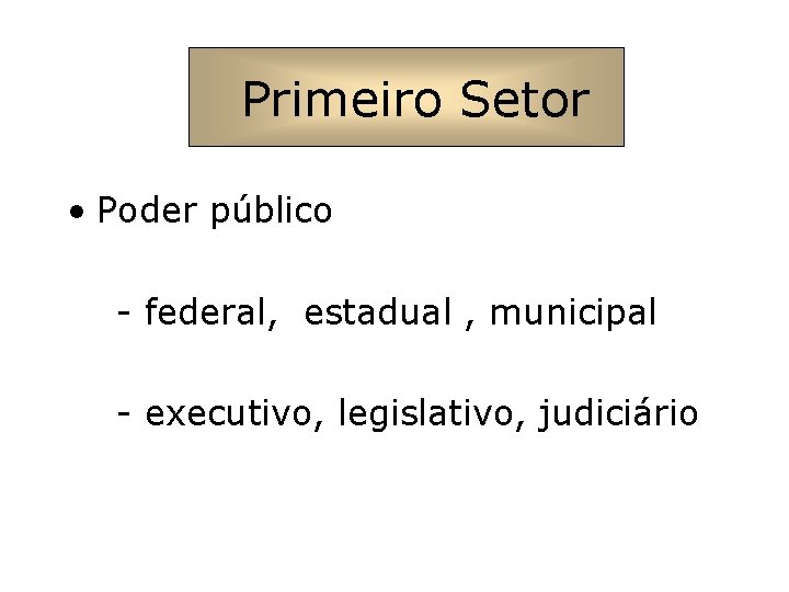 Primeiro Setor • Poder público - federal, estadual , municipal - executivo, legislativo, judiciário