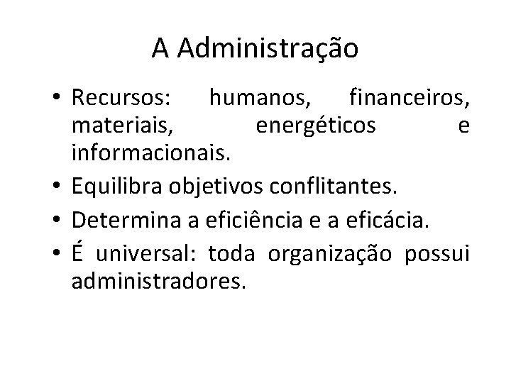 A Administração • Recursos: humanos, financeiros, materiais, energéticos e informacionais. • Equilibra objetivos conflitantes.