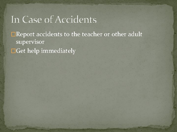 In Case of Accidents �Report accidents to the teacher or other adult supervisor �Get