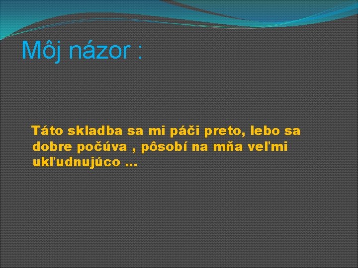 Môj názor : Táto skladba sa mi páči preto, lebo sa dobre počúva ,