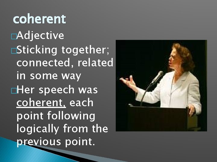 coherent �Adjective �Sticking together; connected, related in some way �Her speech was coherent, each