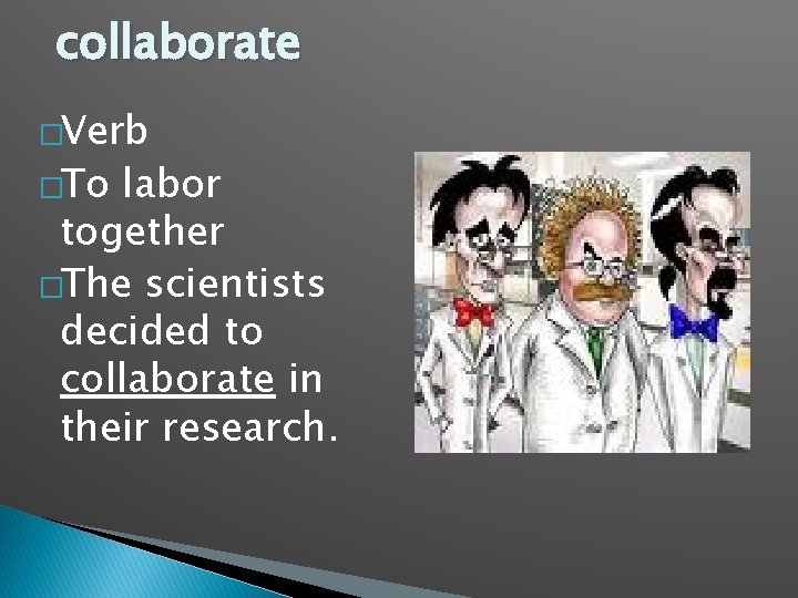 collaborate �Verb �To labor together �The scientists decided to collaborate in their research. 