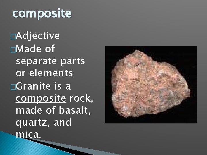 composite �Adjective �Made of separate parts or elements �Granite is a composite rock, made