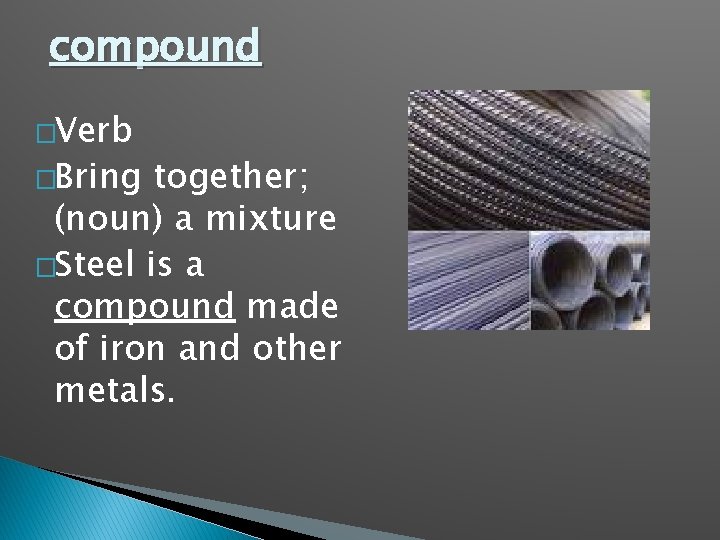 compound �Verb �Bring together; (noun) a mixture �Steel is a compound made of iron