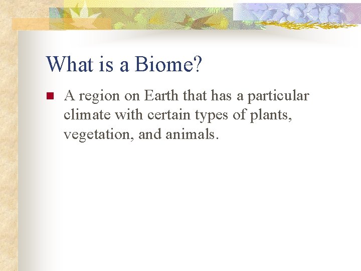 What is a Biome? n A region on Earth that has a particular climate