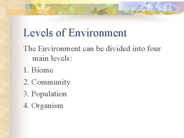 Levels of Environment The Environment can be divided into four main levels: 1. Biome
